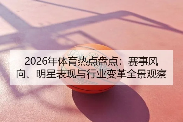 2026年体育热点盘点：赛事风向、明星表现与行业变革全景观察