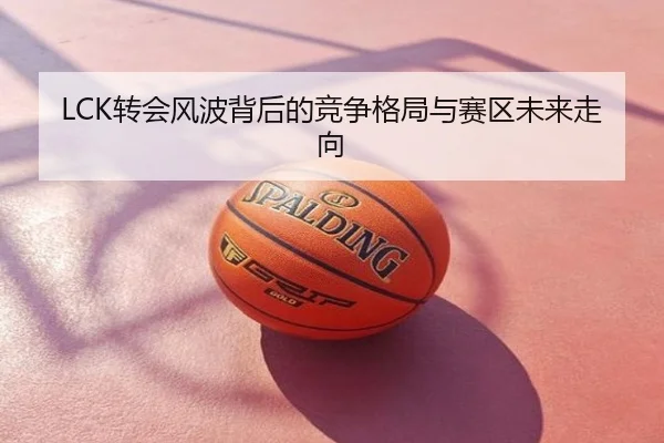 LCK转会风波背后的竞争格局与赛区未来走向