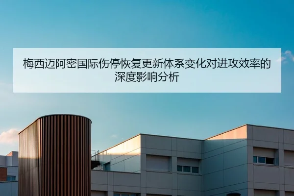 梅西迈阿密国际伤停恢复更新体系变化对进攻效率的深度影响分析