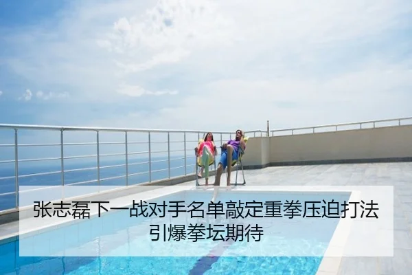 张志磊下一战对手名单敲定重拳压迫打法引爆拳坛期待